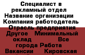 Специалист в рекламный отдел › Название организации ­ Компания-работодатель › Отрасль предприятия ­ Другое › Минимальный оклад ­ 18 900 - Все города Работа » Вакансии   . Кировская обл.,Захарищево п.